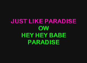 OW

H EY H EY BABE
PARADISE