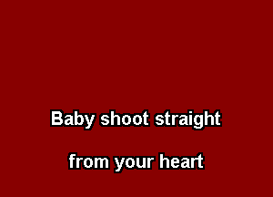 Baby shoot straight

from your heart