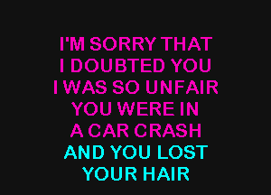 OU WERE IN
ACAR CRASH
AND YOU LOST

YOUR HAIR