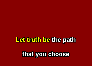 Let truth be the path

that you choose