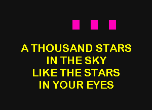A THOUSAND STARS

IN THE SKY
LIKE THE STARS
IN YOUR EYES