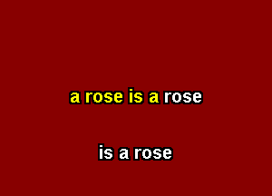 a rose is a rose

is a rose
