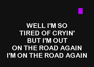 WELL I'M SO
TIRED OF CRYIN'

BUT I'M OUT
ON THE ROAD AGAIN
I'M ON THE ROAD AGAIN