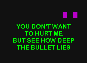 YOU DON'T WANT
TO HURT ME
BUT SEE HOW DEEP
THE BULLET LIES