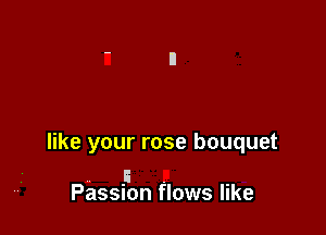 like your rose bouquet

F . .
Passnon flows llke