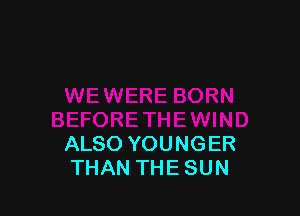 ALSO YOUNGER
THAN THE SUN