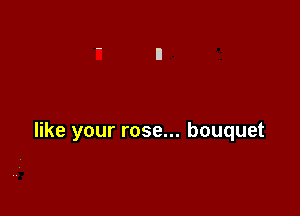 like your rose... bouquet