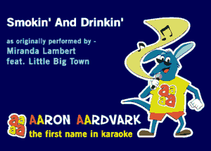 Smokin' And Drinkin'

as ctigim y oet'om-ea by -
Milanda Lamben
feat. Little Big Town

ARON ARDVARK

the first name in karaoke