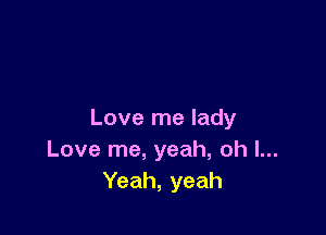 Love me lady
Love me, yeah, oh I...
Yeah, yeah