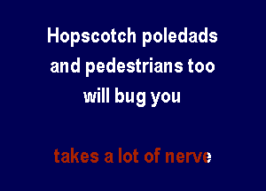 Hopscotch poledads
and pedestrians too

will bug you