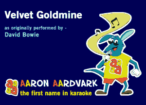 Velvet Goldmine

at izumua y pw'muu- In-
David Bowie

ARON ARDVARK

the firs! name in karaoke