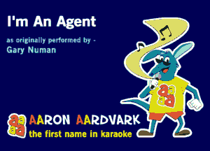 I'm An Agent

at izumua y pw'muu- lu-
Gary NLman

ARON ARDVARK

the firs! name in karaoke