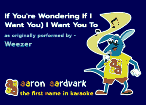 If Yeu're Wondering tf I
Want You) I Want You To

as originally pcdovmcd by -

Weezer

g the first name in karaoke