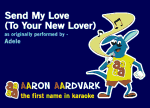 Send My Love
(To Your New Lover)

w. n' ithlllY (El'lluul ,

Adele

ARON ARDVARK

the first name in karaoke