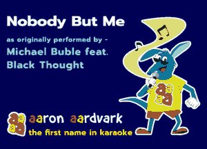 Nobody But Me

as originally pnl'nrmhd by -

Michael Buble feat
Black Thought

Q the first name in karaoke