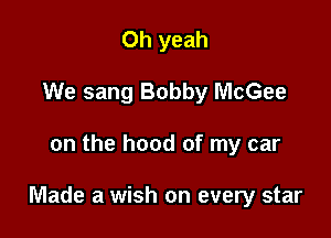 Oh yeah
We sang Bobby McGee

on the hood of my car

Made a wish on every star