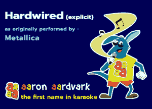 Hardwired (-xpucm

as originally pnl'nrmhd by -

Metallica

g the first name in karaoke
