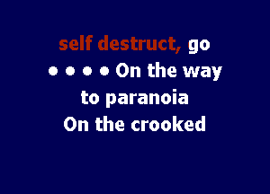 go
o o o 00ntheway

to paranoia
0n the crooked