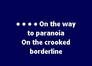 OOOOOntheway

to paranoia
0n the crooked
borderline