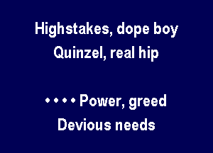 Highstakes, dope boy
Quinzel, real hip

0 0 0 0 Power, greed
Devious needs