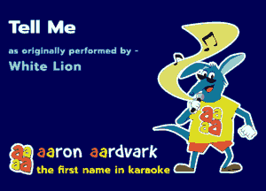 Tell Me

as originally pnl'nrmhd by -

White Lion

a (he first name in karaoke