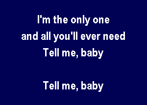 I'm the only one
and all you'll ever need
Tell me, baby

Tell me, baby