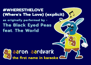 dWHERESTHELOVE

(Where's 11113 Love) (explicit)
as originally pvt'ormud by -

The Black Eyed Peas

feat The World

Q the first name in karaoke