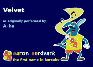 Velvet

as o'iqinnlly pol'nvmbd by -

a (he first name in karaoke