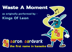 Waste A Moment

.15 originally povinrmbd by -

Kings Of Leon

Q the first name in karaoke