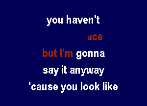 ll, it's probably
not my place

but I'm gonna
say it anyway