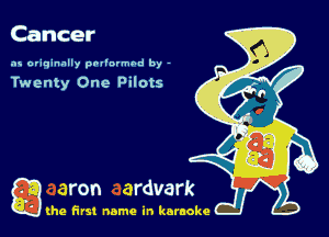 Cancer

as originally pnl'nrmhd by -

Twenty One Pilots

g the first name in karaoke