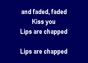 and faded, faded
Kiss you
Lips are chapped

Lips are chapped