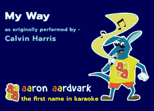 My Way

.15 originally povinrmbd by -

Calvin Hatris

g the first name in karaoke