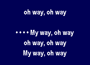 oh way, oh way

0 0 0 0 My way, oh way
oh way, oh way
My way, oh way