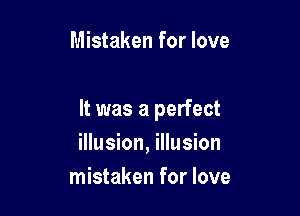 Mistaken for love

It was a perfect
illusion, illusion
mistaken for love