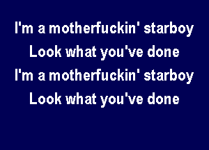 I'm a motherfuckin' starboy
Look what you've done

I'm a motherfuckin' starboy
Look what you've done