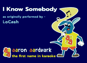 I Know Somebody

.15 originally povinrmbd by -

g the first name in karaoke