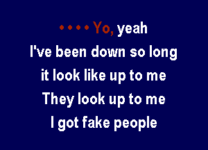 yeah
I've been down so long

it look like up to me
They look up to me
I got fake people