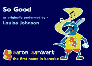 SoGood

.15 originally povinrmbd by -

Louisa Johnson

g the first name in karaoke