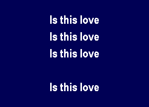 Is this love
Is this love
Is this love

Is this love