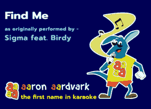 Find Me

as originally pnl'nrmhd by -

Sigma feat Birdy

g the first name in karaoke