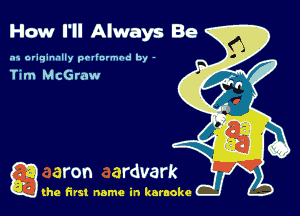 How I'll Always Be

.15 originally povinrmbd by -

Tim McGraw

g the first name in karaoke