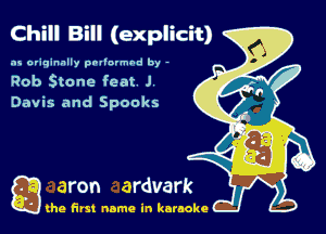 Chill Bill (explicit)
as originally pnl'nrmhd by -

Rob Stone feat J
Davis and Spooks

Q the first name in karaoke