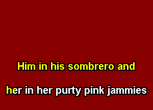 Him in his sombrero and

her in her purty pink jammies