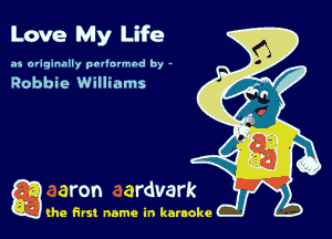Love My Life

as originally pnl'nrmhd by -

Robbie Williams

g the first name in karaoke