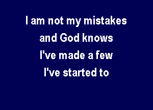 I am not my mistakes
and God knows

I've made a few
I've started to