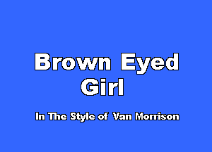 Brown Eyed!

GM

In The Style of Van Morrison