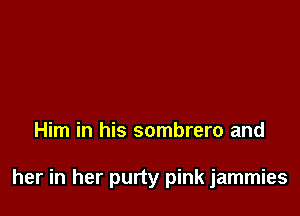 Him in his sombrero and

her in her purty pink jammies
