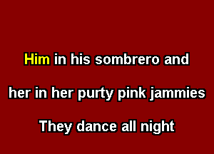 Him in his sombrero and

her in her purty pink jammies

They dance all night