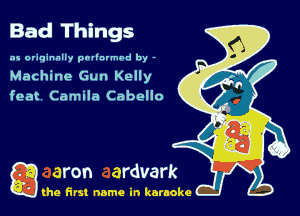 Bad Things

as originally pnl'nrmhd by -
Machine Gun Kelly

feat Camila Cabello

Q the first name in karaoke